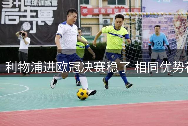 利物浦进欧冠决赛稳了 相同优势被逆转还是57年前