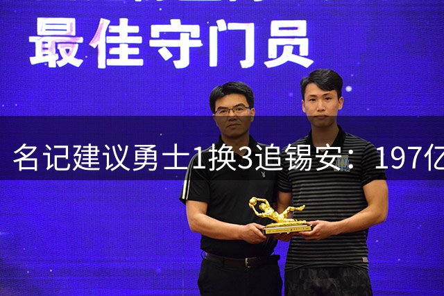 名记建议勇士1换3追锡安：197亿合同压宝+出勤危机