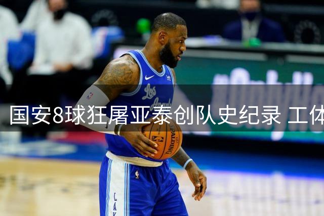 国安8球狂屠亚泰创队史纪录 工体再现屠杀式胜利