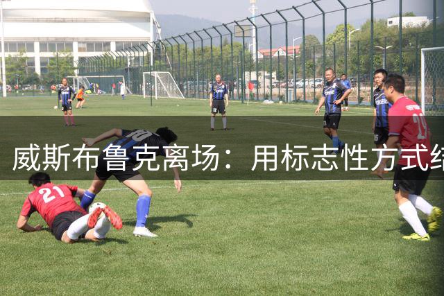 威斯布鲁克离场：用标志性方式结束传奇生涯