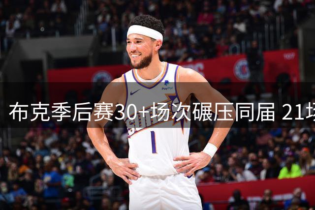布克季后赛30+场次碾压同届 21场纪录无人能及