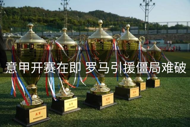 意甲开赛在即 罗马引援僵局难破 迪巴拉成关键先生