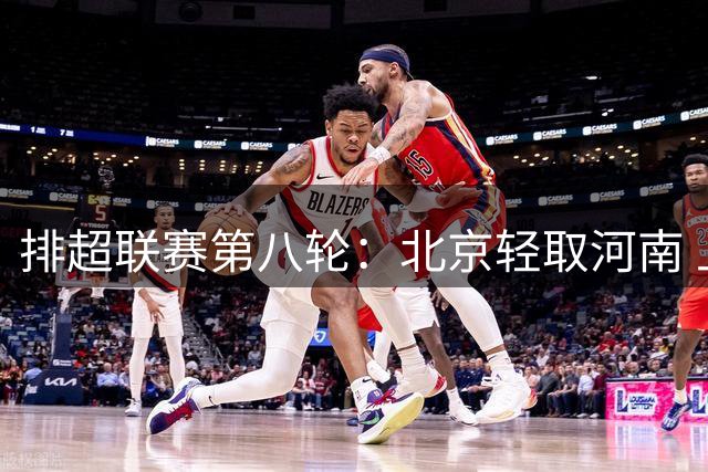 排超联赛第八轮：北京轻取河南 上海险胜广东延续连胜