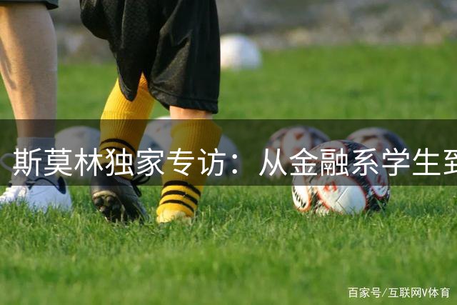斯莫林独家专访：从金融系学生到英超传奇的逆袭之路