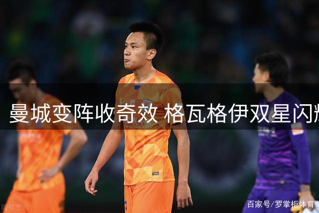 曼城变阵收奇效 格瓦格伊双星闪耀助球队逆转