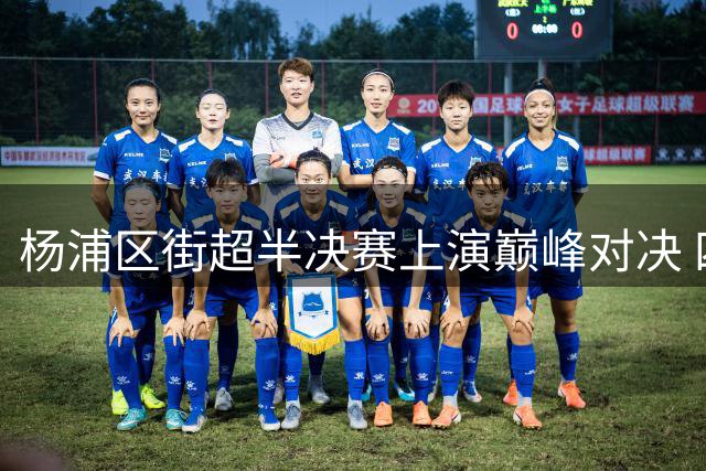 杨浦区街超半决赛上演巅峰对决 四平与定海会师决赛