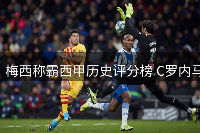 梅西称霸西甲历史评分榜 C罗内马尔分列二三位