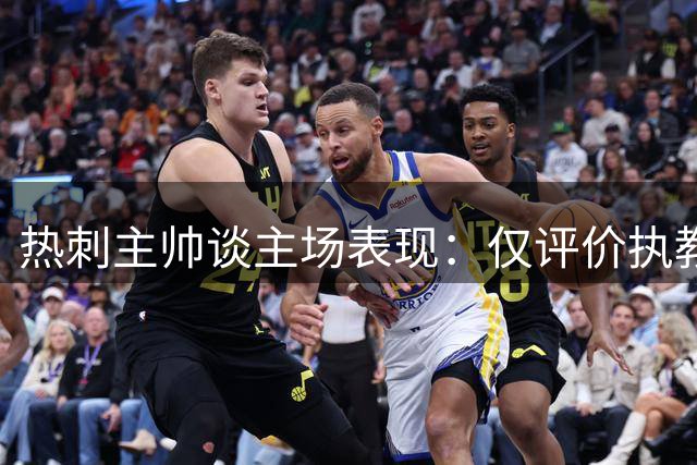 热刺主帅谈主场表现：仅评价执教期间 强调团队合作精神