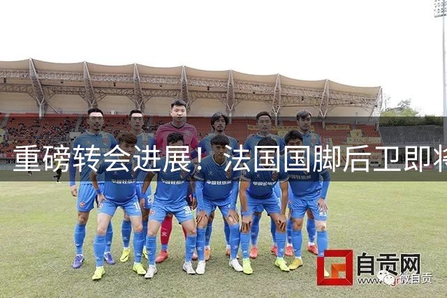 重磅转会进展！法国国脚后卫即将接受切尔西体检5200万镑成交，双方签约6年