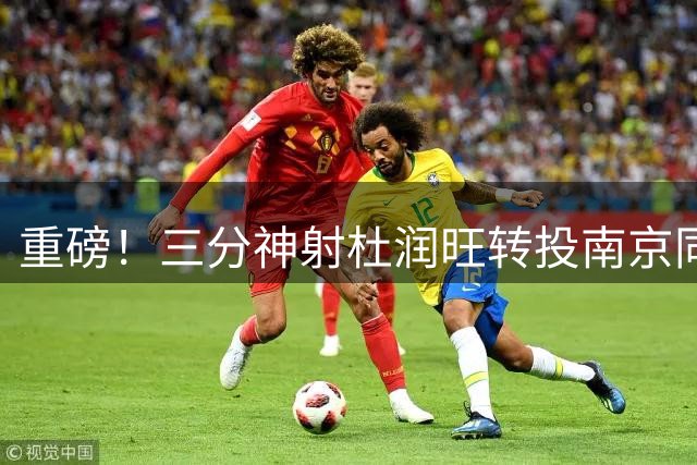 重磅！三分神射杜润旺转投南京同曦 顶薪签约引爆CBA转会市场
