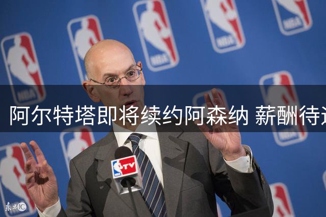 阿尔特塔即将续约阿森纳 薪酬待遇大幅提升