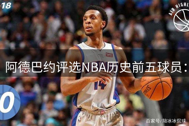 阿德巴约评选NBA历史前五球员：科比、库里、乔丹、KD、邓肯
