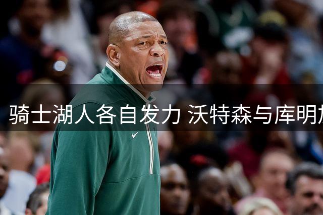 骑士湖人各自发力 沃特森与库明加引关注