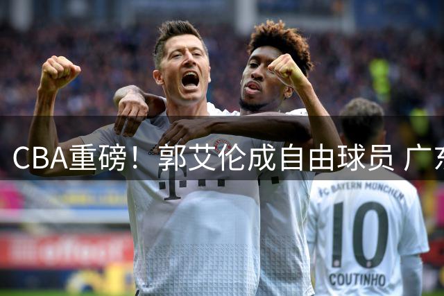 CBA重磅！郭艾伦成自由球员 广东成潜在下家引热议