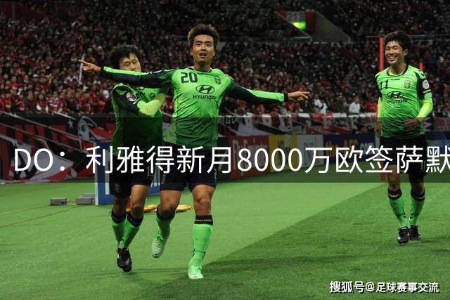 DO：利雅得新月8000万欧签萨默维尔达协议！